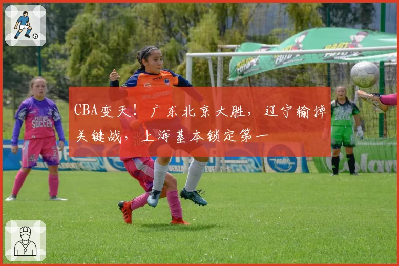 CBA变天！广东北京大胜，辽宁输掉关键战，上海基本锁定第一