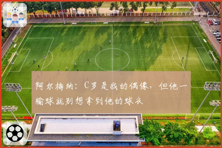 阿尔梅纳：C罗是我的偶像，但他一输球就别想拿到他的球衣