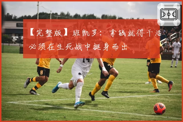 【完整版】班凯罗：拿钱就得干活 必须在生死战中挺身而出