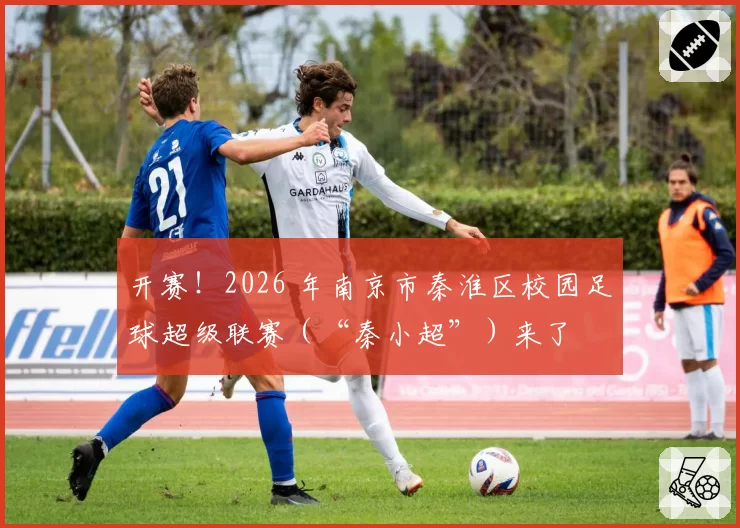 开赛！2026 年南京市秦淮区校园足球超级联赛（“秦小超”）来了