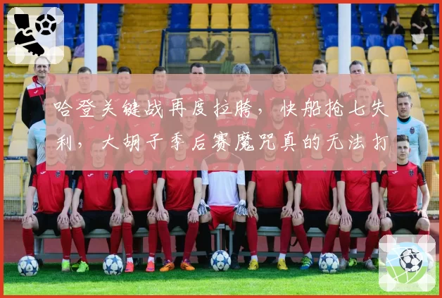 哈登关键战再度拉胯，快船抢七失利，大胡子季后赛魔咒真的无法打破？