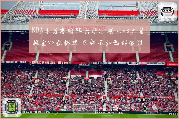 NBA季后赛对阵出炉:湖人vs火箭 掘金vs森林狼 东部不如西部激烈