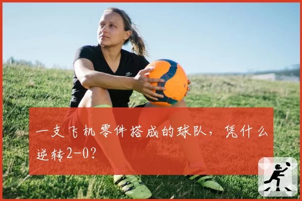 一支飞机零件搭成的球队，凭什么逆转2-0？