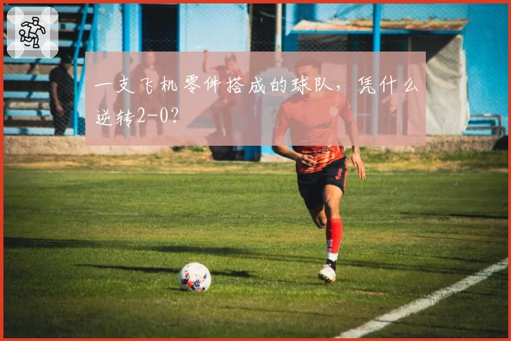 一支飞机零件搭成的球队，凭什么逆转2-0？