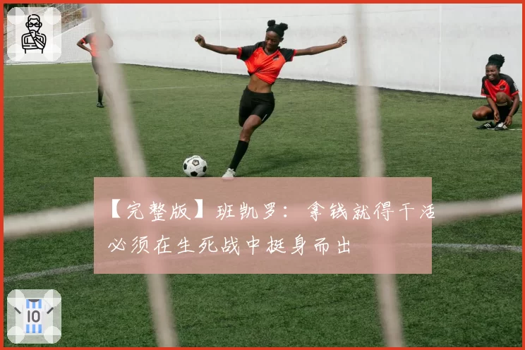 【完整版】班凯罗：拿钱就得干活 必须在生死战中挺身而出