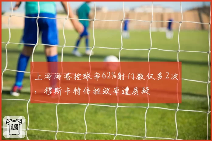 上海海港控球率62%射门数仅多2次，穆斯卡特传控效率遭质疑