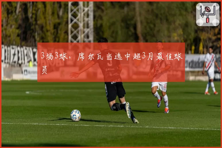 3场3球，席尔瓦当选中超3月最佳球员