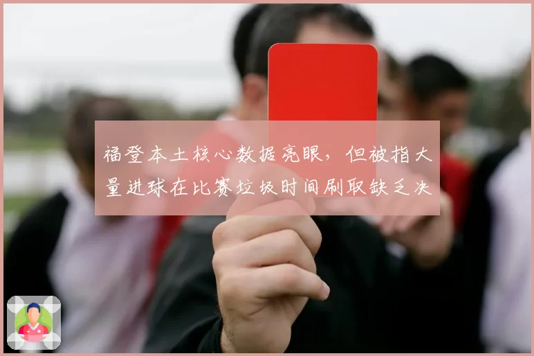 福登本土核心数据亮眼，但被指大量进球在比赛垃圾时间刷取缺乏决定性