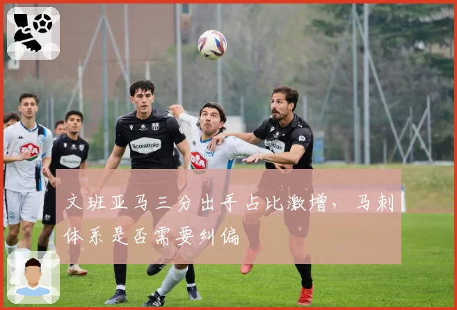 文班亚马三分出手占比激增，马刺体系是否需要纠偏