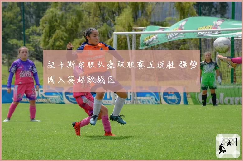 纽卡斯尔联队豪取联赛五连胜 强势闯入英超欧战区