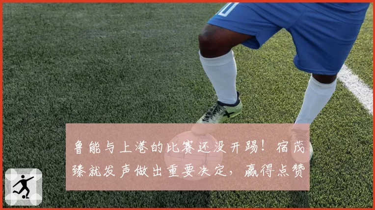 鲁能与上港的比赛还没开踢！宿茂臻就发声做出重要决定，赢得点赞